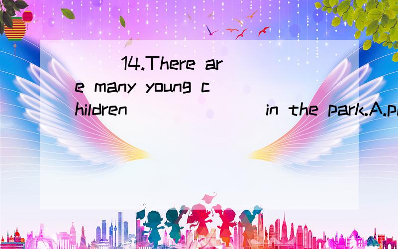 （ ）14.There are many young children_______ in the park.A.playing B.are playing C.play选哪个