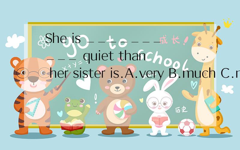 She is __________ quiet than her sister is.A.very B.much C.more D.many