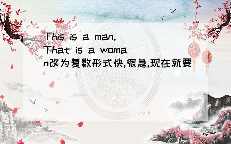 This is a man.That is a woman改为复数形式快,很急,现在就要