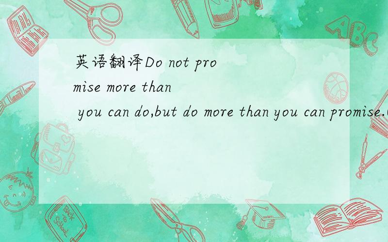 英语翻译Do not promise more than you can do,but do more than you can promise.Otherwise,promises would turn out to be lies.