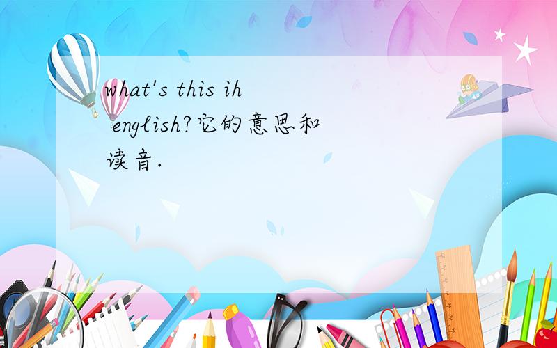 what's this ih english?它的意思和读音.