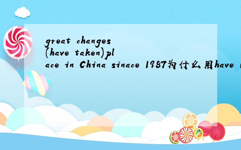 great changes (have taken)place in China sinace 1987为什么用have 而不用 has