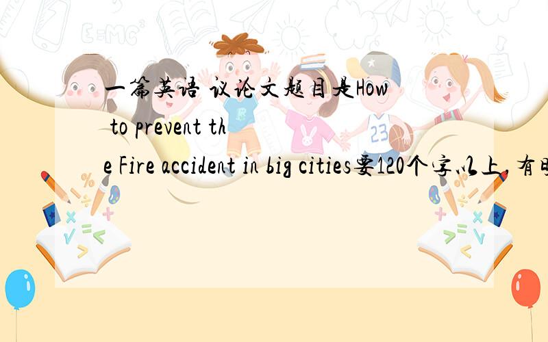 一篇英语 议论文题目是How to prevent the Fire accident in big cities要120个字以上,有明确的观点（2个以上）不甚感激