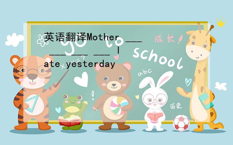 英语翻译Mother ___ ___ ___ ___ late yesterday