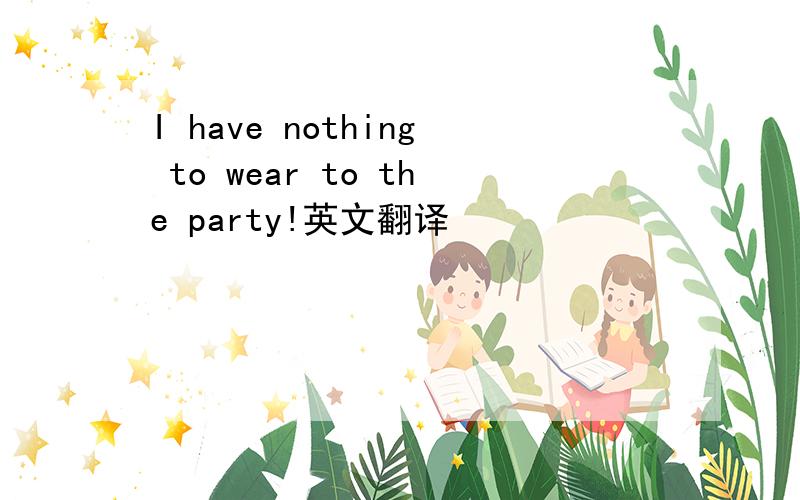 I have nothing to wear to the party!英文翻译