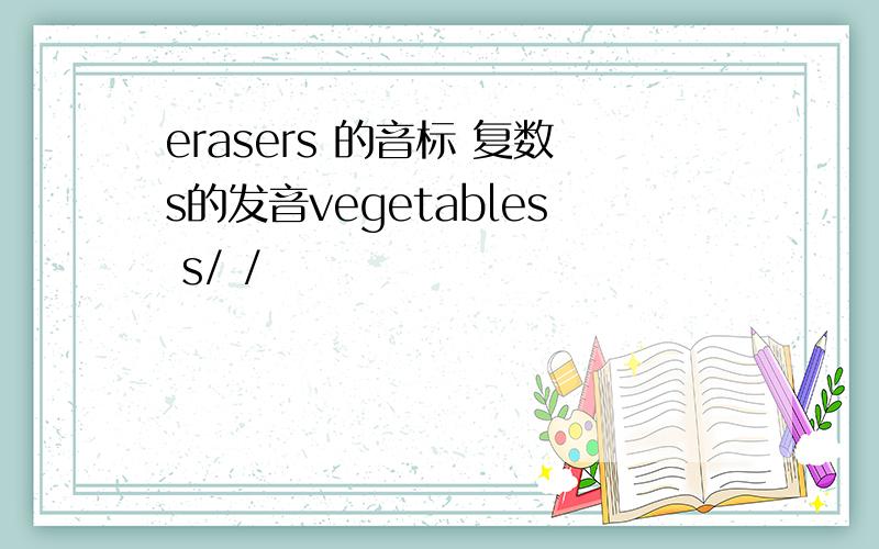 erasers 的音标 复数s的发音vegetables s/ /