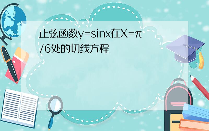 正弦函数y=sinx在X=π/6处的切线方程