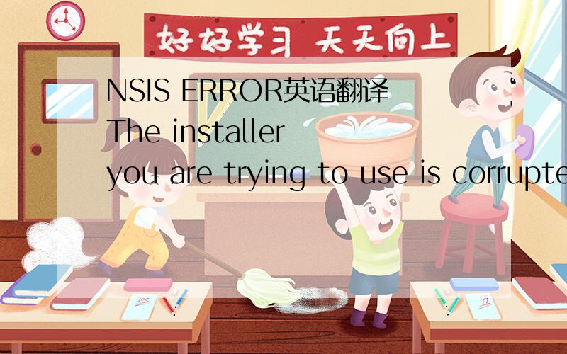 NSIS ERROR英语翻译The installer you are trying to use is corrupted or incomplete.This could be the result of a damaged disk,a failed download or a virus .You may want to contact the author of  this installer to obtain a new copy .It may be possib