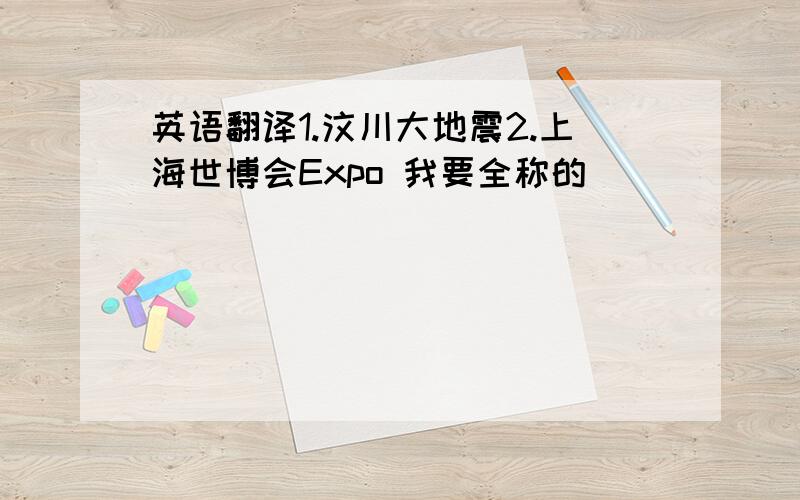 英语翻译1.汶川大地震2.上海世博会Expo 我要全称的