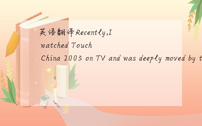 英语翻译Recently,I watched Touch China 2005 on TV and was deeply moved by the story of Hong Zhanhui.Hong was born in Henan Province in 1982.When he was 12,his father got mental disease and one day brough home an abandoned newly-born girl.A year l