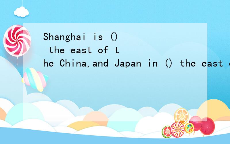 Shanghai is () the east of the China,and Japan in () the east of China,too.A,in，in B.to，to C,in，to D,to，in