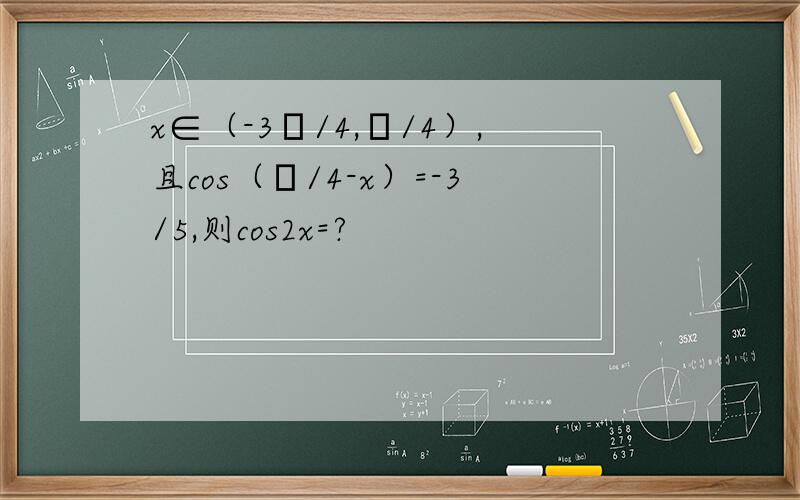 x∈（-3π/4,π/4）,且cos（π/4-x）=-3/5,则cos2x=?