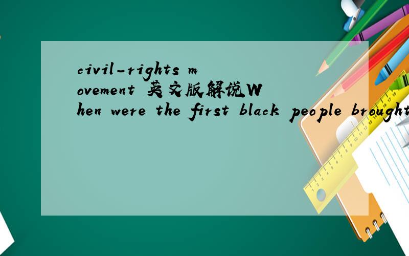 civil-rights movement 英文版解说When were the first black people brought to America?How they treated in the new land?