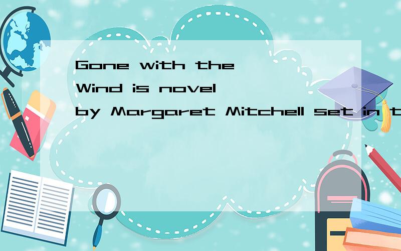 Gone with the Wind is novel by Margaret Mitchell set in the Old South during the American Civil War谁来帮我浓缩一下,要一分钟左右
