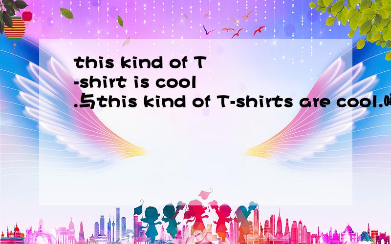 this kind of T-shirt is cool.与this kind of T-shirts are cool.哪个对?