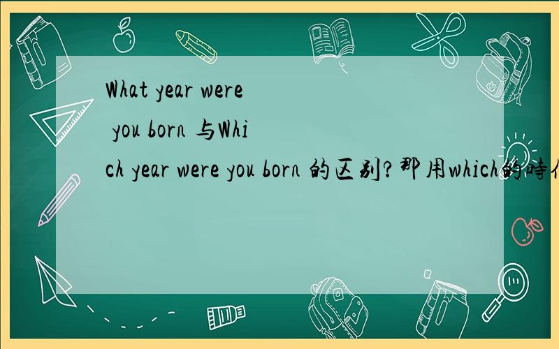 What year were you born 与Which year were you born 的区别?那用which的时候需要加上in吗