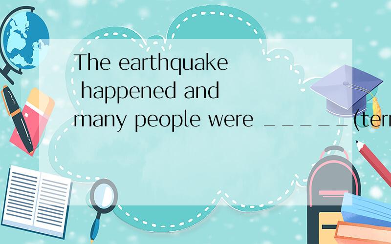 The earthquake happened and many people were _____(terrible) hurt.