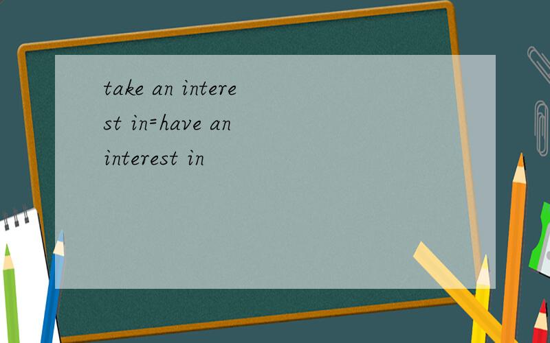 take an interest in=have an interest in