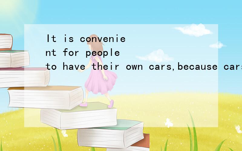 It is convenient for people to have their own cars,because cars can help them save time.也翻译成中