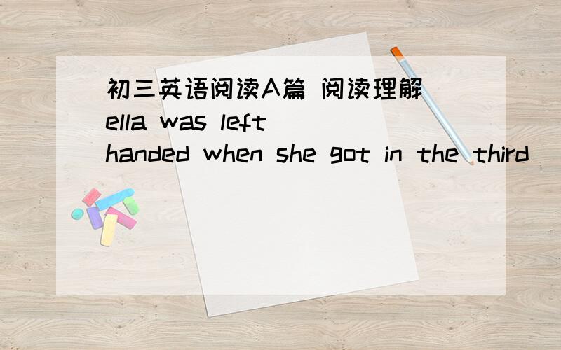 初三英语阅读A篇 阅读理解 ella was left handed when she got in the third