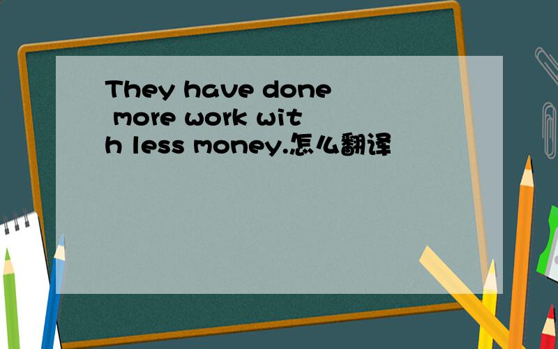 They have done more work with less money.怎么翻译