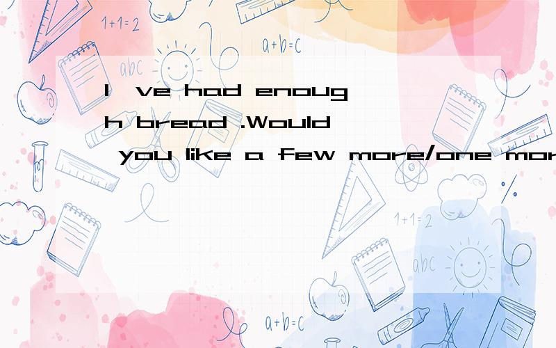 I've had enough bread .Would you like a few more/one more /another more /some more哪一个,为什么another more 为什么不适合
