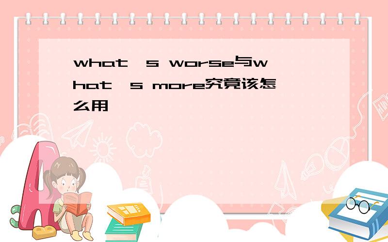 what's worse与what's more究竟该怎么用