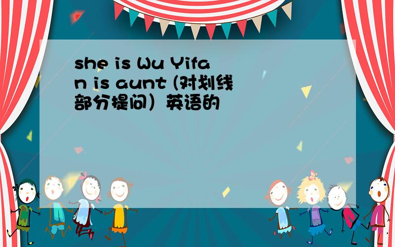 she is Wu Yifan is aunt (对划线部分提问）英语的