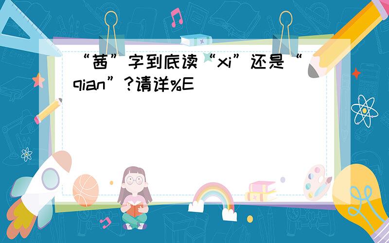 “茜”字到底读“xi”还是“qian”?请详%E