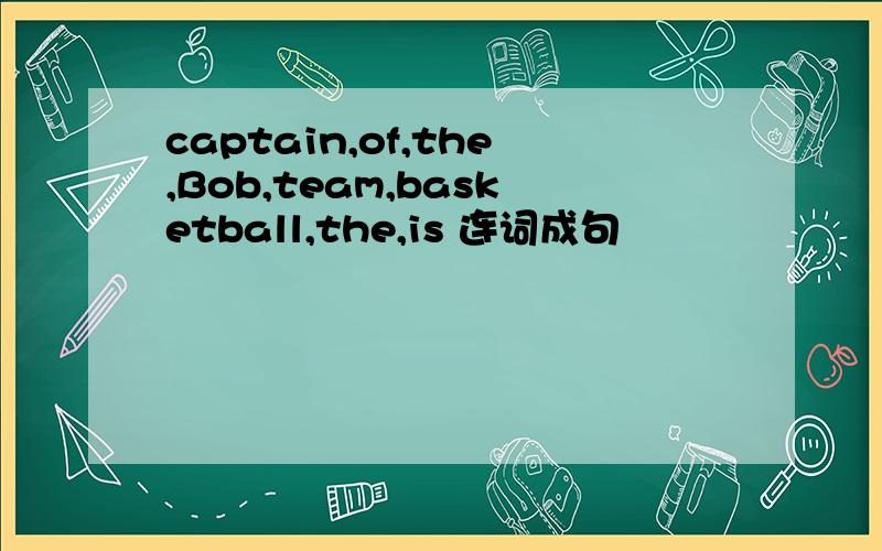 captain,of,the,Bob,team,basketball,the,is 连词成句