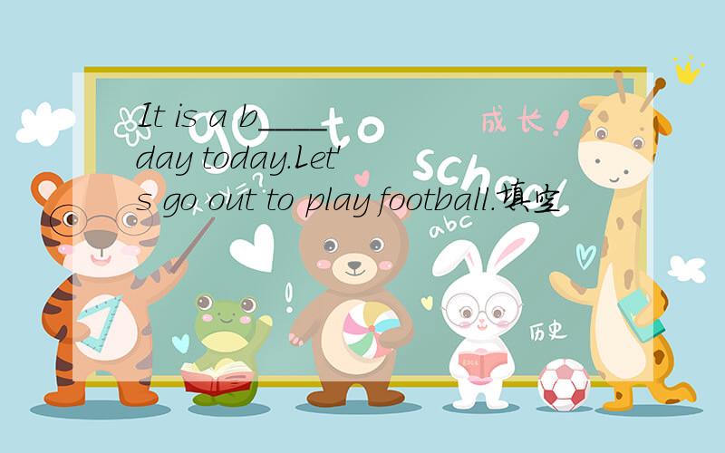 It is a b____ day today.Let's go out to play football.填空