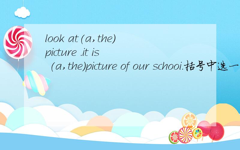look at(a,the)picture .it is (a,the)picture of our schooi.括号中选一个