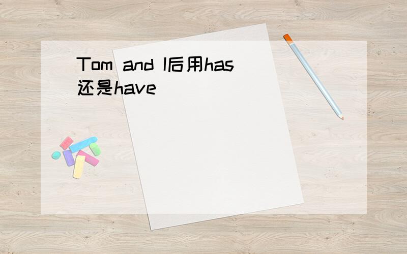 Tom and I后用has还是have