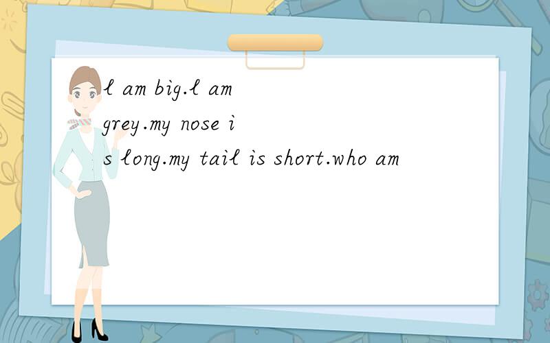 l am big.l am grey.my nose is long.my tail is short.who am
