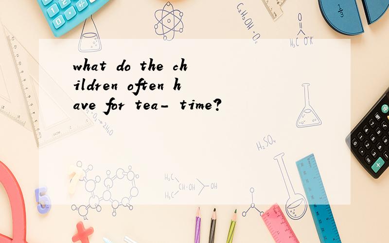 what do the children often have for tea- time?