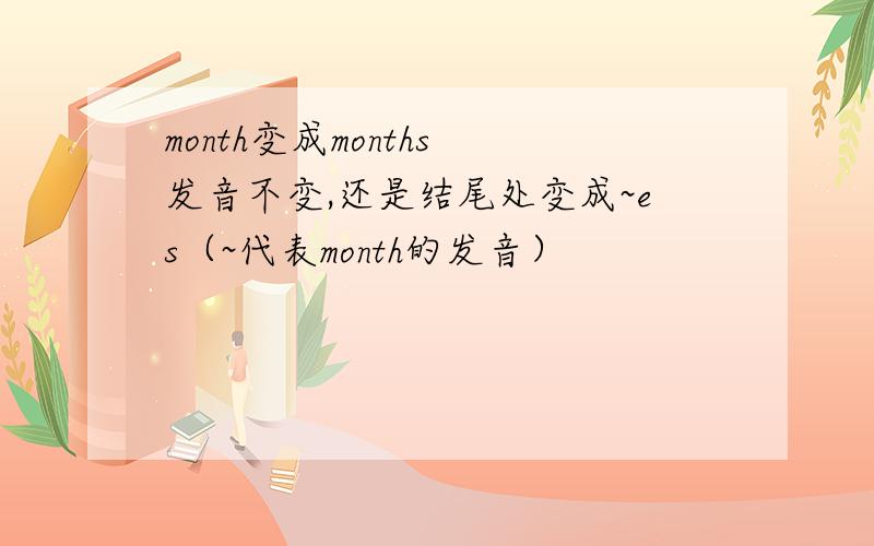 month变成months 发音不变,还是结尾处变成~es（~代表month的发音）