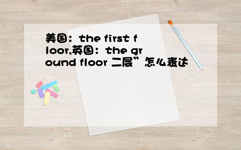 美国：the first floor,英国：the ground floor 二层”怎么表达