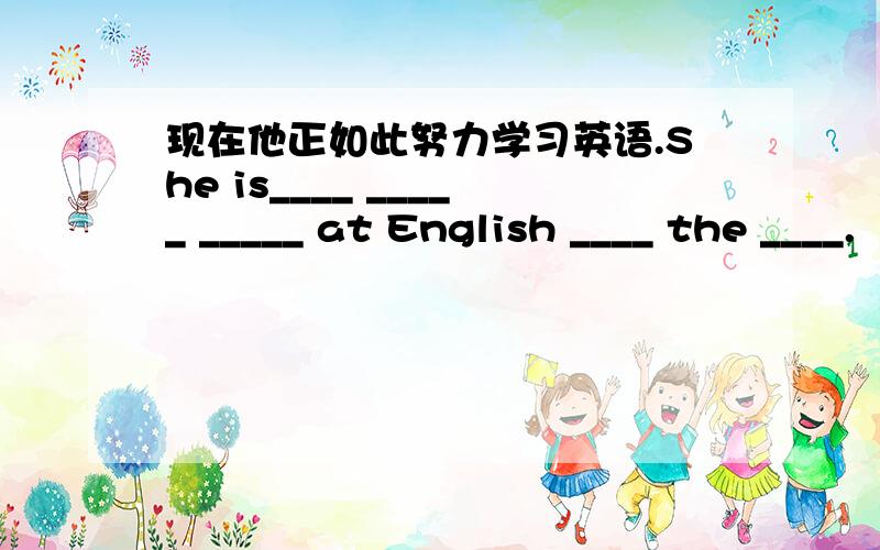 现在他正如此努力学习英语.She is____ _____ _____ at English ____ the ____.