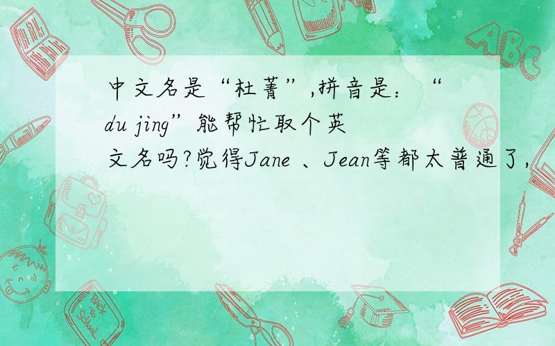 中文名是“杜菁”,拼音是：“du jing”能帮忙取个英文名吗?觉得Jane 、Jean等都太普通了,
