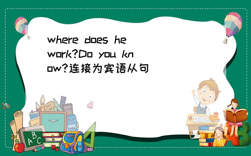 where does he work?Do you know?连接为宾语从句