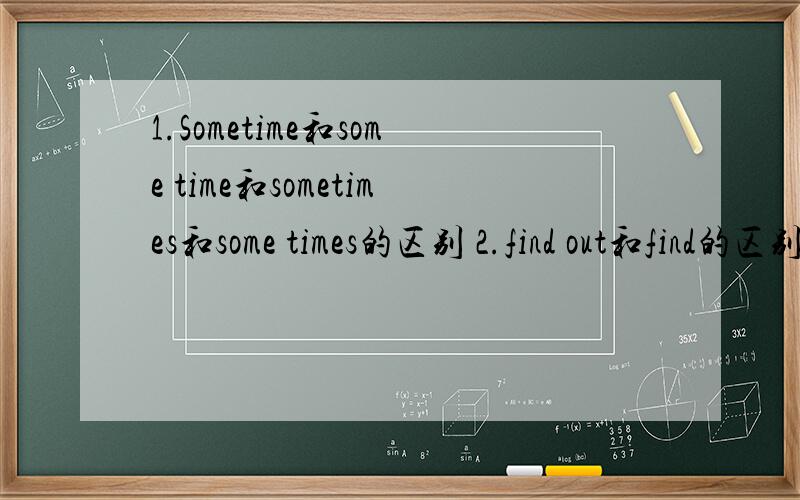 1.Sometime和some time和sometimes和some times的区别 2.find out和find的区别 3.4+|x—5|的最小值如正确回答问题