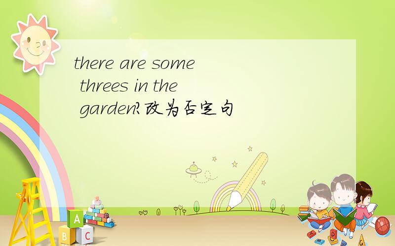 there are some threes in the garden?改为否定句