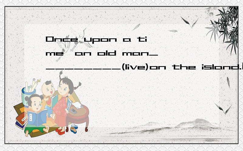 Once upon a time,an old man_________(live)on the island.用合适的形式