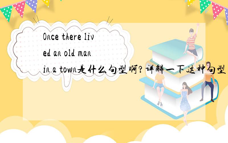 Once there lived an old man in a town是什么句型啊?详解一下这种句型