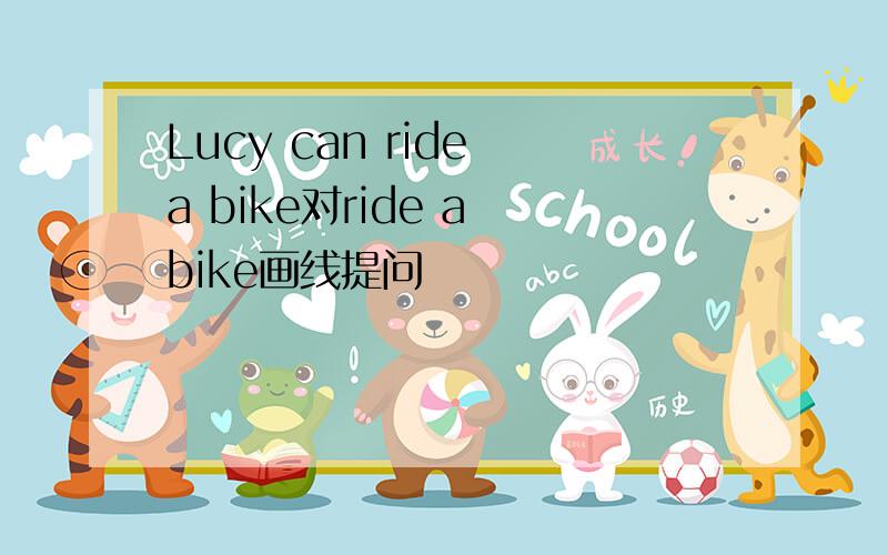 Lucy can ride a bike对ride a bike画线提问