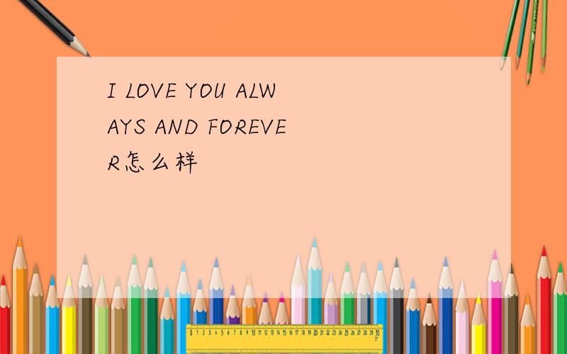 I LOVE YOU ALWAYS AND FOREVER怎么样