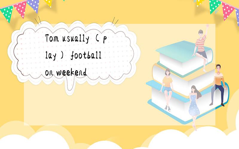 Tom usually (play) football on weekend