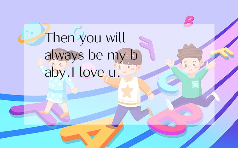 Then you will always be my baby.I love u.