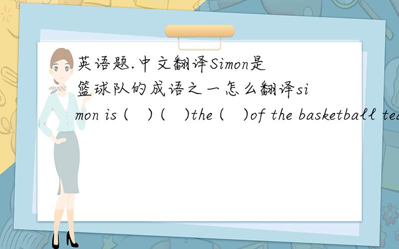 英语题.中文翻译Simon是篮球队的成语之一怎么翻译simon is (   ) (   )the (   )of the basketball team