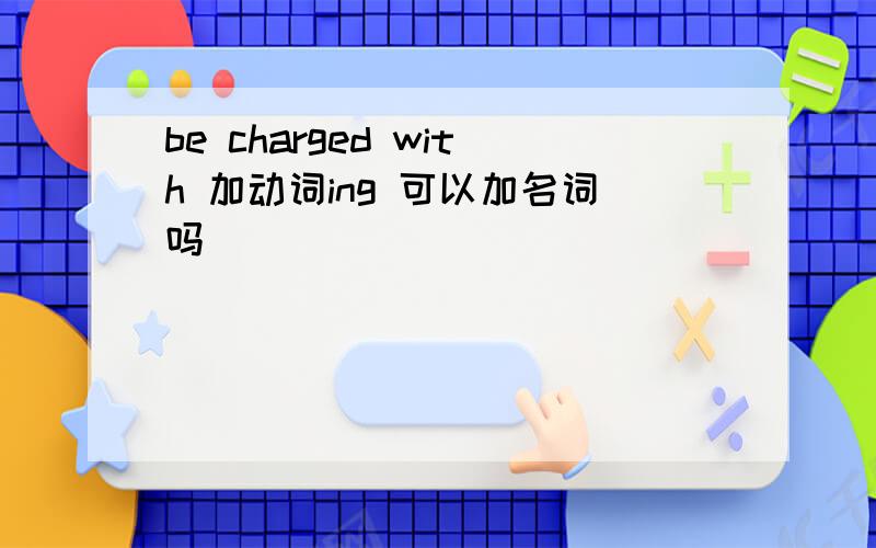 be charged with 加动词ing 可以加名词吗